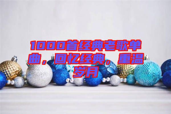 1000首經(jīng)典老歌單曲，回憶經(jīng)典，重溫歲月