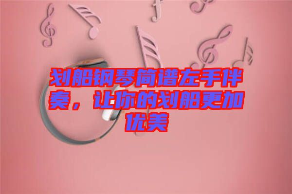 劃船鋼琴簡(jiǎn)譜左手伴奏，讓你的劃船更加優(yōu)美