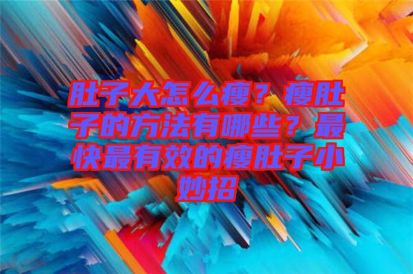 肚子大怎么瘦？瘦肚子的方法有哪些？最快最有效的瘦肚子小妙招