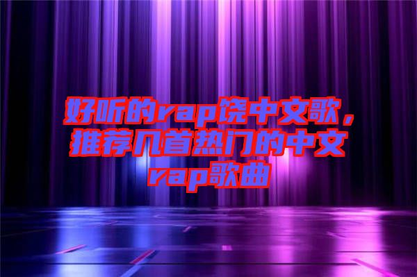 好聽的rap饒中文歌，推薦幾首熱門的中文rap歌曲