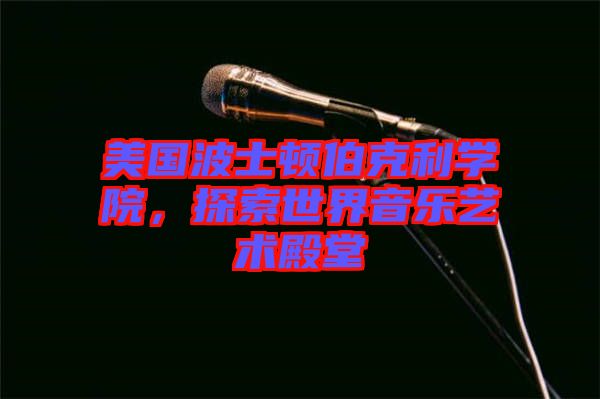美國波士頓伯克利學(xué)院，探索世界音樂藝術(shù)殿堂