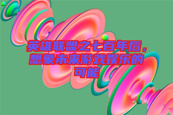 英雄聯(lián)盟之七百年后，想象未來(lái)游戲娛樂(lè)的可能