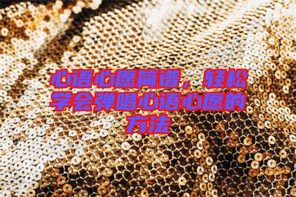 心語(yǔ)心愿簡(jiǎn)譜，輕松學(xué)會(huì)彈唱心語(yǔ)心愿的方法