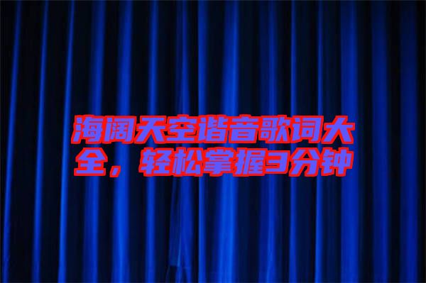 海闊天空諧音歌詞大全，輕松掌握3分鐘