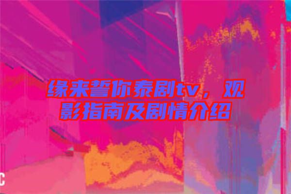 緣來(lái)誓你泰劇tv，觀影指南及劇情介紹