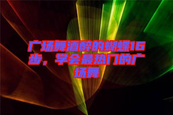 廣場(chǎng)舞酒醉的蝴蝶16步，學(xué)會(huì)最熱門的廣場(chǎng)舞