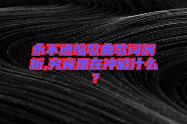 永不退縮歌曲歌詞解析,究竟是在沖破什么？