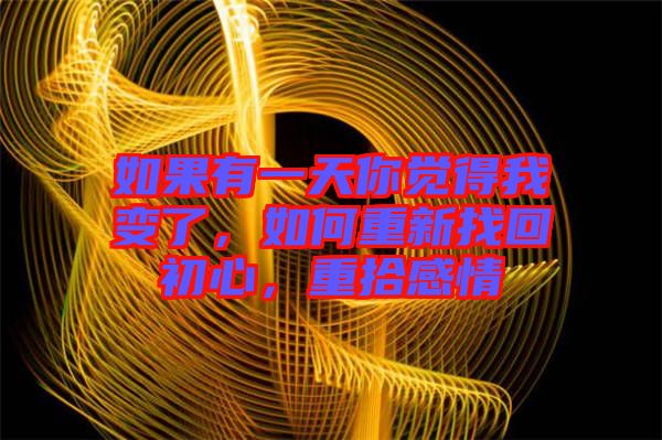 如果有一天你覺(jué)得我變了，如何重新找回初心，重拾感情