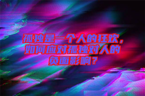 孤獨是一個人的狂歡，如何應(yīng)對孤獨對人的負面影響？