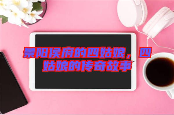 景陽(yáng)侯府的四姑娘，四姑娘的傳奇故事