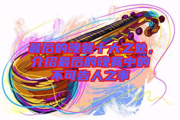 最后的晚餐十大之處，介紹最后的晚餐中的不可告人之事