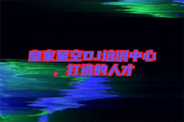 皇家星空DJ培訓中心，打造的人才