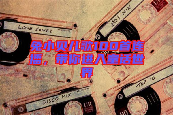 兔小貝兒歌100首連播，帶你進(jìn)入童話世界