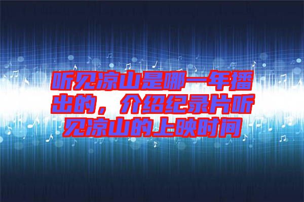 聽見涼山是哪一年播出的，介紹紀(jì)錄片聽見涼山的上映時(shí)間