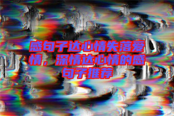 感句子達(dá)心情失落愛(ài)情，深情達(dá)心情的感句子推薦