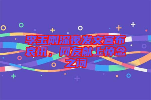 李玉剛深夜發(fā)文宣布哀訊，網(wǎng)友獻(xiàn)上悼念之詞