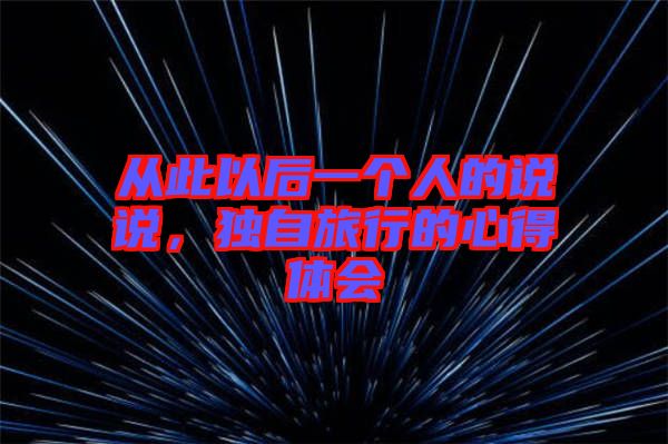 從此以后一個人的說說，獨(dú)自旅行的心得體會