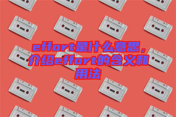 effort是什么意思，介紹effort的含義和用法