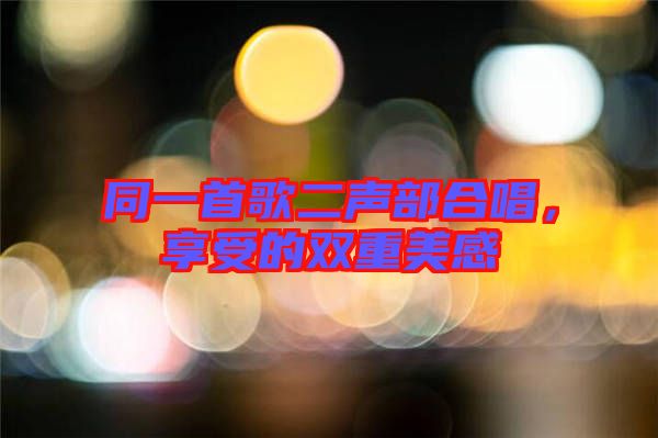 同一首歌二聲部合唱，享受的雙重美感