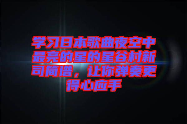學(xué)習(xí)日本歌曲夜空中最亮的星的星谷村新司簡(jiǎn)譜，讓你彈奏更得心應(yīng)手