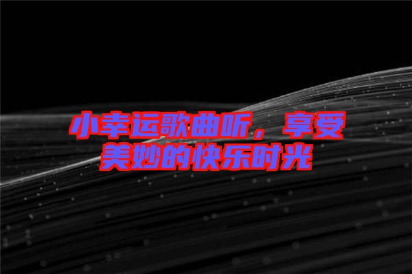 小幸運歌曲聽，享受美妙的快樂時光