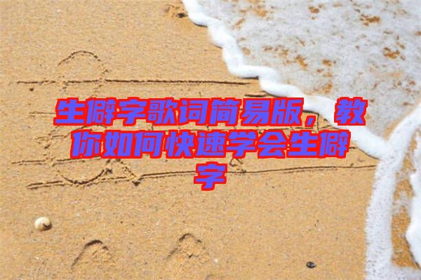 生僻字歌詞簡(jiǎn)易版，教你如何快速學(xué)會(huì)生僻字