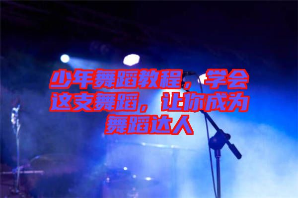 少年舞蹈教程，學會這支舞蹈，讓你成為舞蹈達人