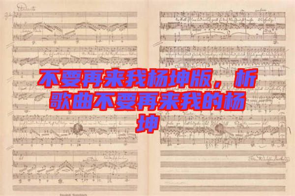 不要再來我楊坤版，析歌曲不要再來我的楊坤