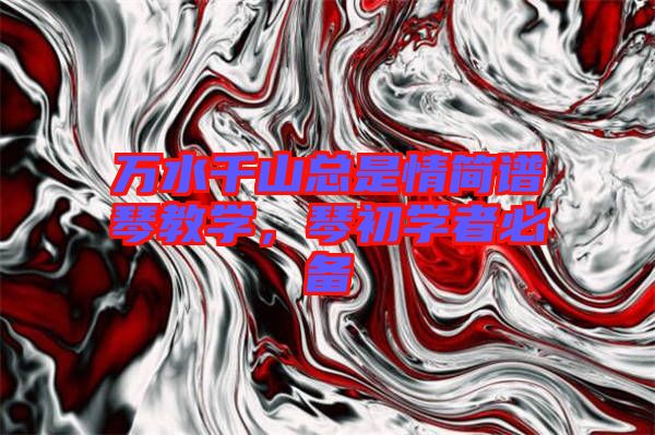 萬水千山總是情簡(jiǎn)譜琴教學(xué)，琴初學(xué)者必備
