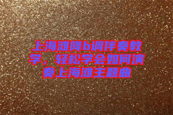 上海灘降b調(diào)伴奏教學(xué)，輕松學(xué)會(huì)如何演奏上海灘主題曲