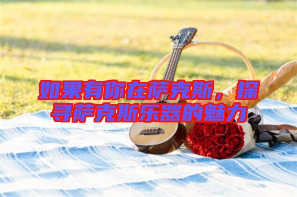如果有你在薩克斯，探尋薩克斯樂(lè)器的魅力