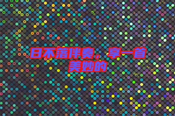 日不落伴奏，享一首美妙的