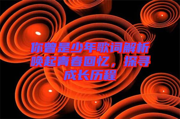 你曾是少年歌詞解析喚起青春回憶，探尋成長歷程