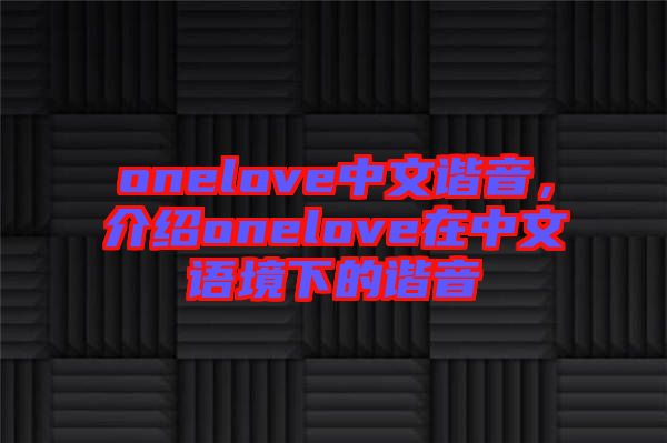 onelove中文諧音，介紹onelove在中文語境下的諧音