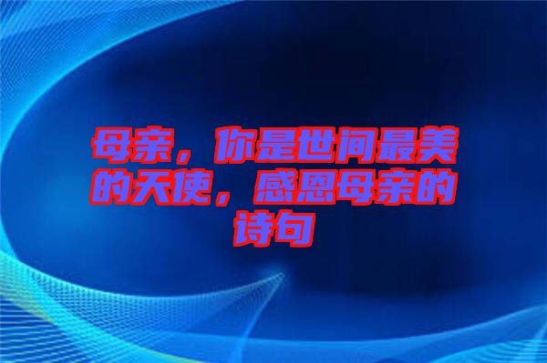 母親，你是世間最美的天使，感恩母親的詩句