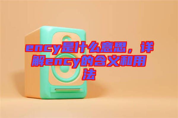 ency是什么意思，詳解ency的含義和用法