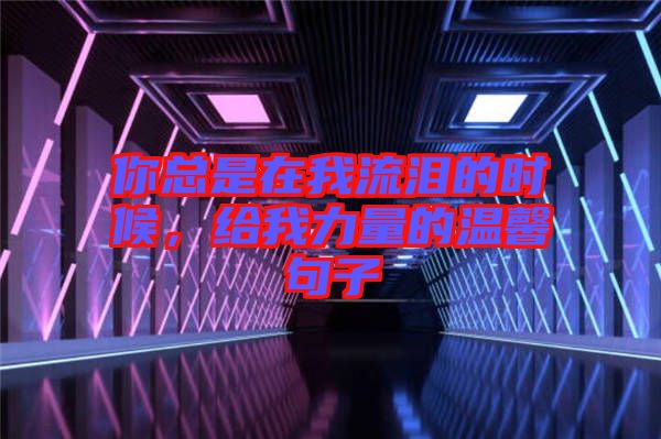 你總是在我流淚的時候，給我力量的溫馨句子
