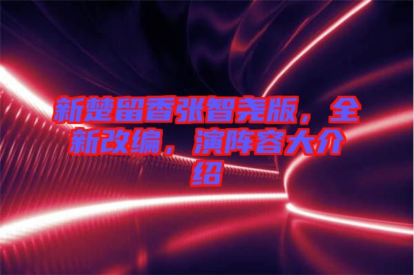 新楚留香張智堯版，全新改編，演陣容大介紹
