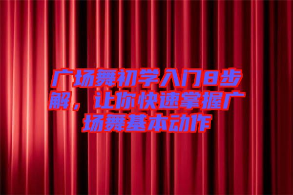廣場舞初學入門8步解，讓你快速掌握廣場舞基本動作