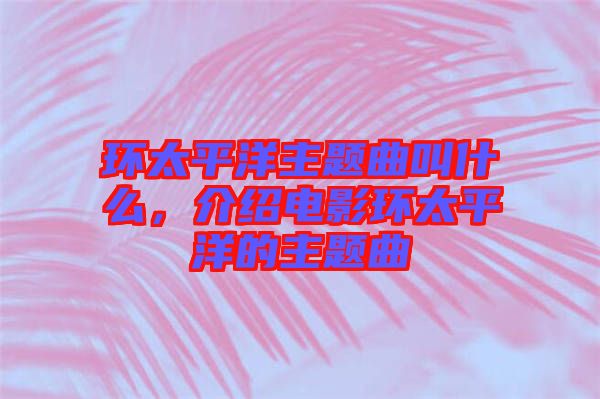 環(huán)太平洋主題曲叫什么，介紹電影環(huán)太平洋的主題曲