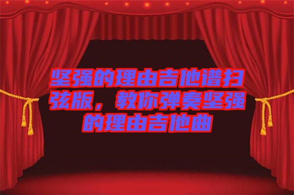 堅(jiān)強(qiáng)的理由吉他譜掃弦版，教你彈奏堅(jiān)強(qiáng)的理由吉他曲