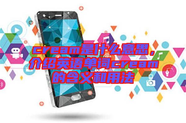 cream是什么意思，介紹英語(yǔ)單詞cream的含義和用法
