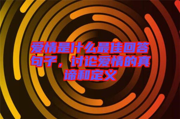 愛(ài)情是什么最佳回答句子，討論愛(ài)情的真諦和定義
