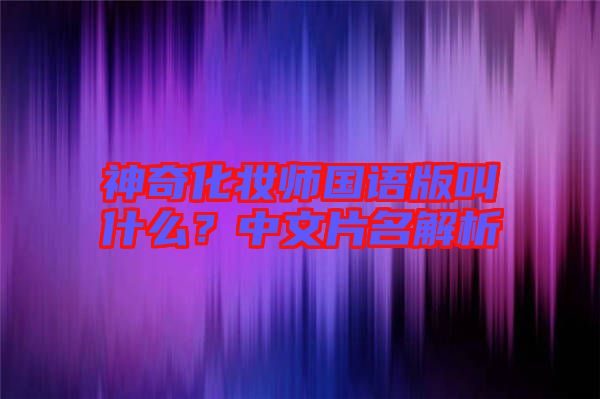 神奇化妝師國語版叫什么？中文片名解析