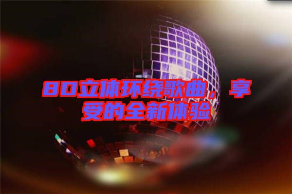 8D立體環(huán)繞歌曲，享受的全新體驗