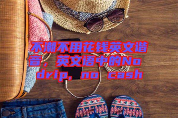 不潮不用花錢英文諧音，英文語中的No drip, no cash