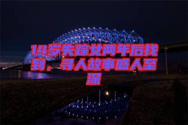 14歲失蹤女兩年后找到，尋人故事感人至深