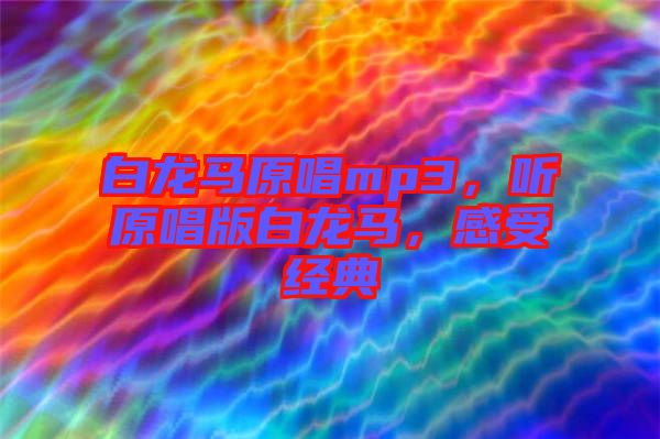 白龍馬原唱mp3，聽原唱版白龍馬，感受經(jīng)典