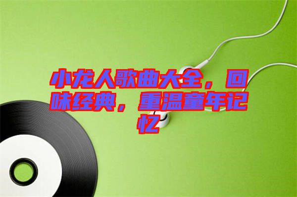 小龍人歌曲大全，回味經典，重溫童年記憶