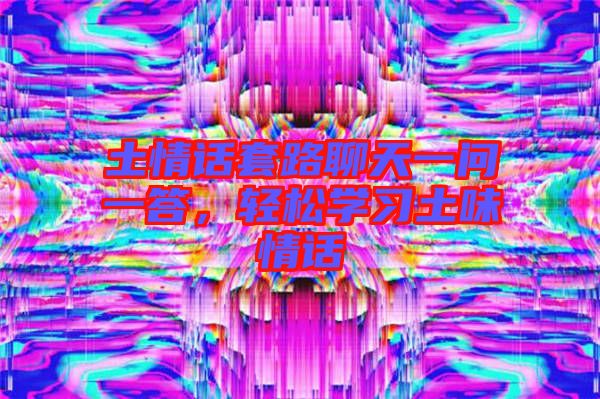 土情話套路聊天一問一答，輕松學(xué)習(xí)土味情話